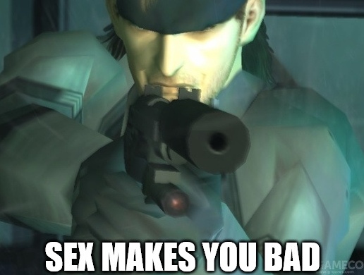 "Sex makes you bad" -Solid Snake. 