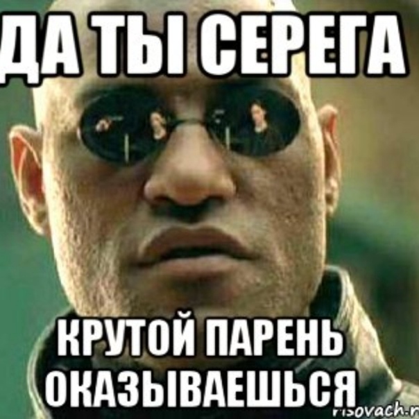 Всем привет и сегодня сережа будет. Серега крутой. Серега ты крутой. Приколы про Серегу. Серега Мем.