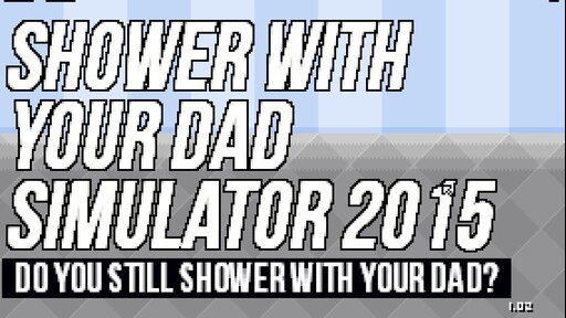 Shower with your dad Simulator 2015. Shower with your dad. Shower Simulator 2014. Shower with your dad Simulator 2015: do you still Shower with your dad. Shower dad